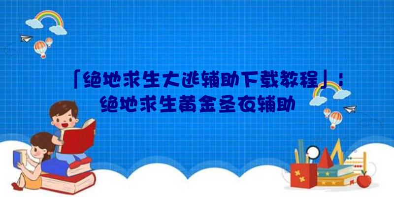 「绝地求生大逃辅助下载教程」|绝地求生黄金圣衣辅助